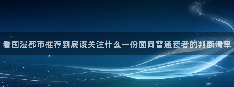 漫蛙漫画热门漫画入口:看国漫都市推荐到底该关注什么一份面向普通读者的判断清单