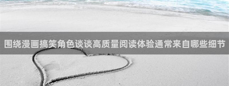 漫蛙漫画网页导航:围绕漫画搞笑角色谈谈高质量阅读体验通常来自哪些细节