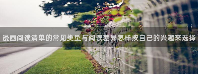 漫蛙漫画网页阅读:漫画阅读清单的常见类型与阅读差异怎样按自己的兴趣来选择