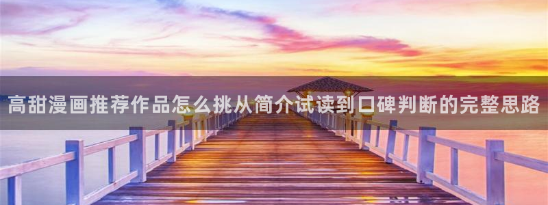 漫蛙漫画入口大全:高甜漫画推荐作品怎么挑从简介试读到口碑判断的完整思路