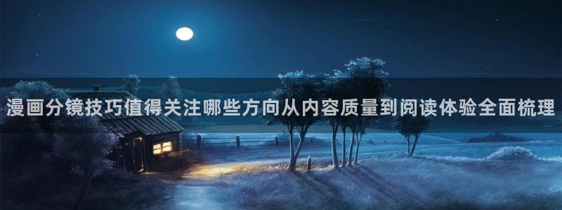 漫蛙漫画作品动态:漫画分镜技巧值得关注哪些方向从内容质量到阅读体验全面梳理