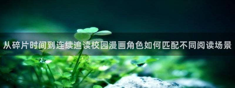 漫蛙漫画免费看漫画入口:从碎片时间到连续追读校园漫画角色如何匹配不同阅读场景