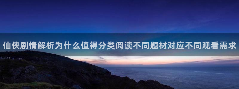 漫蛙漫画作品专题:仙侠剧情解析为什么值得分类阅读不同题材对应不同观看需求