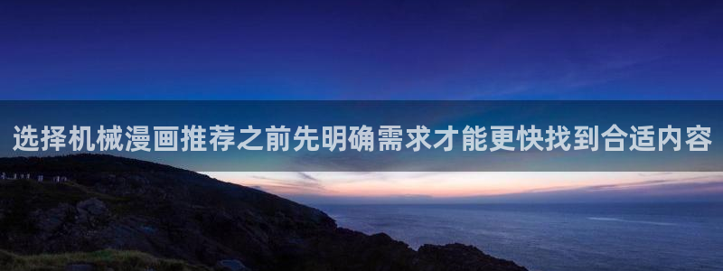 漫蛙漫画漫画连载：选择机械漫画推荐之前先明确需求才能更快找到合适内容