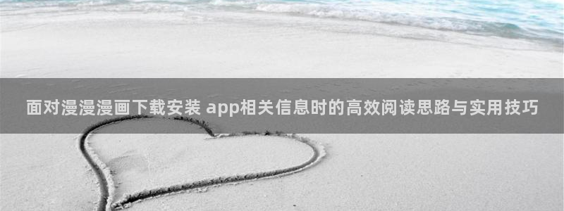 漫蛙漫画阅读入口：面对漫漫漫画下载安装 app相关信息时的高效阅读思路与实用技巧