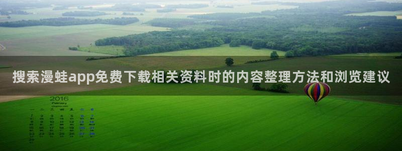 漫蛙漫画漫画导航入口:搜索漫蛙app免费下载相关资料时的内容整理方法和浏览建议